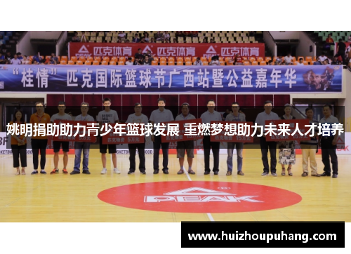 姚明捐助助力青少年篮球发展 重燃梦想助力未来人才培养