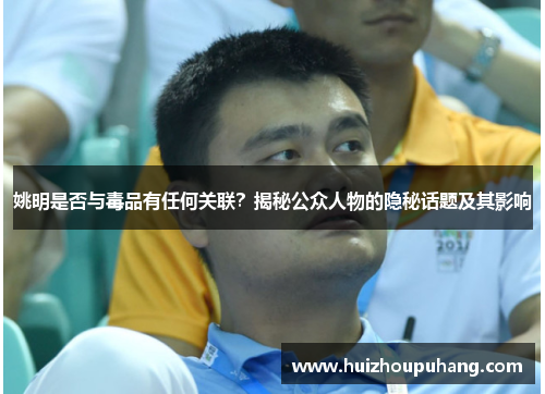 姚明是否与毒品有任何关联？揭秘公众人物的隐秘话题及其影响