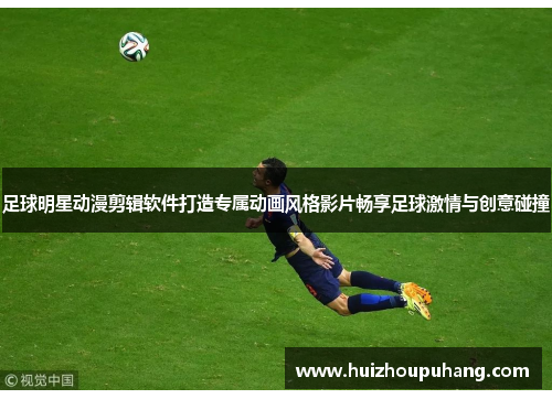 足球明星动漫剪辑软件打造专属动画风格影片畅享足球激情与创意碰撞