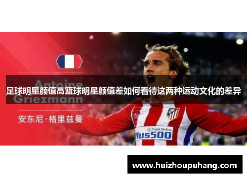 足球明星颜值高篮球明星颜值差如何看待这两种运动文化的差异