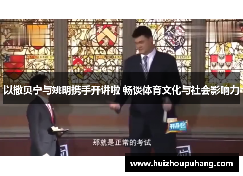 以撒贝宁与姚明携手开讲啦 畅谈体育文化与社会影响力