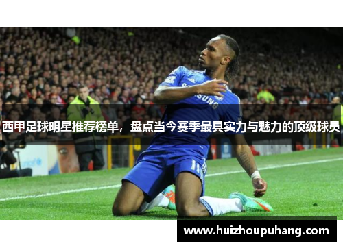 西甲足球明星推荐榜单，盘点当今赛季最具实力与魅力的顶级球员