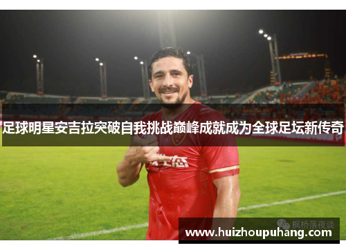 足球明星安吉拉突破自我挑战巅峰成就成为全球足坛新传奇