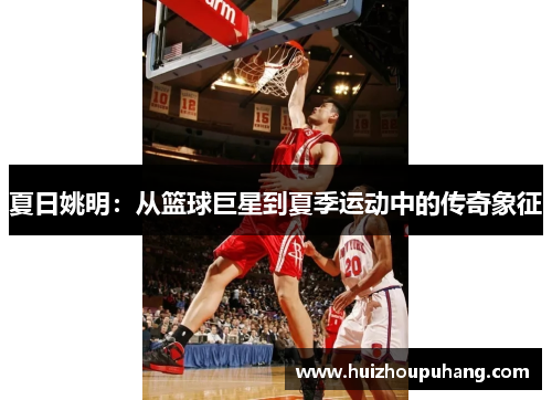 夏日姚明：从篮球巨星到夏季运动中的传奇象征