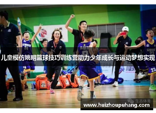 儿童模仿姚明篮球技巧训练营助力少年成长与运动梦想实现