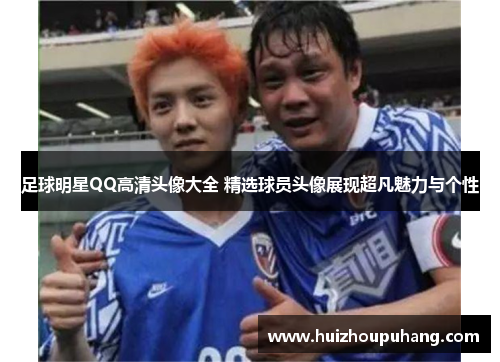 足球明星QQ高清头像大全 精选球员头像展现超凡魅力与个性