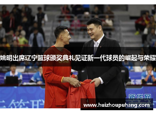 姚明出席辽宁篮球颁奖典礼见证新一代球员的崛起与荣耀