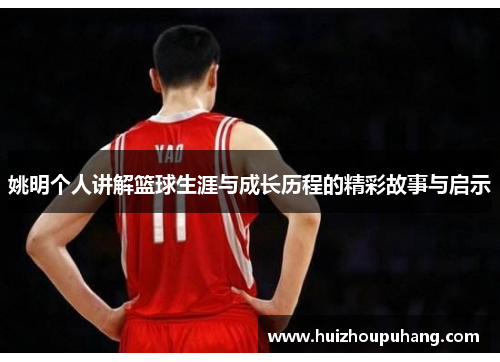 姚明个人讲解篮球生涯与成长历程的精彩故事与启示