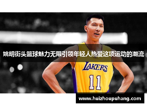 姚明街头篮球魅力无限引领年轻人热爱这项运动的潮流