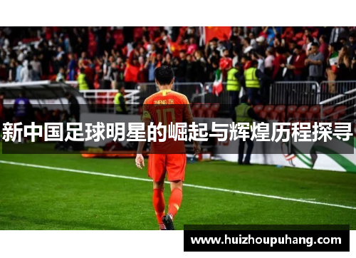 新中国足球明星的崛起与辉煌历程探寻