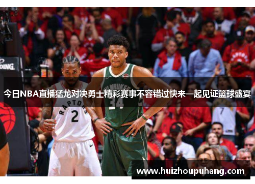 今日NBA直播猛龙对决勇士精彩赛事不容错过快来一起见证篮球盛宴