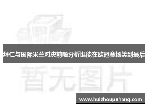 拜仁与国际米兰对决前瞻分析谁能在欧冠赛场笑到最后