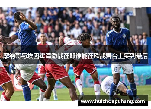 摩纳哥与埃因霍温激战在即谁能在欧战舞台上笑到最后