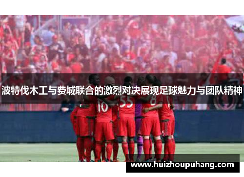 波特伐木工与费城联合的激烈对决展现足球魅力与团队精神