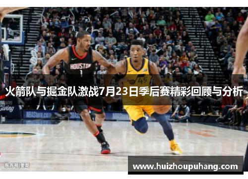 火箭队与掘金队激战7月23日季后赛精彩回顾与分析