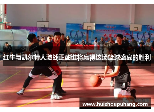 红牛与凯尔特人激战正酣谁将赢得这场篮球盛宴的胜利
