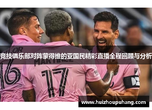 竞技俱乐部对阵蒙得维的亚国民精彩直播全程回顾与分析